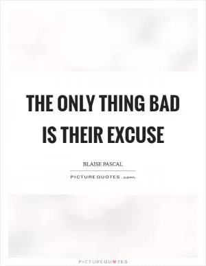 The only thing bad is their excuse Picture Quote #1