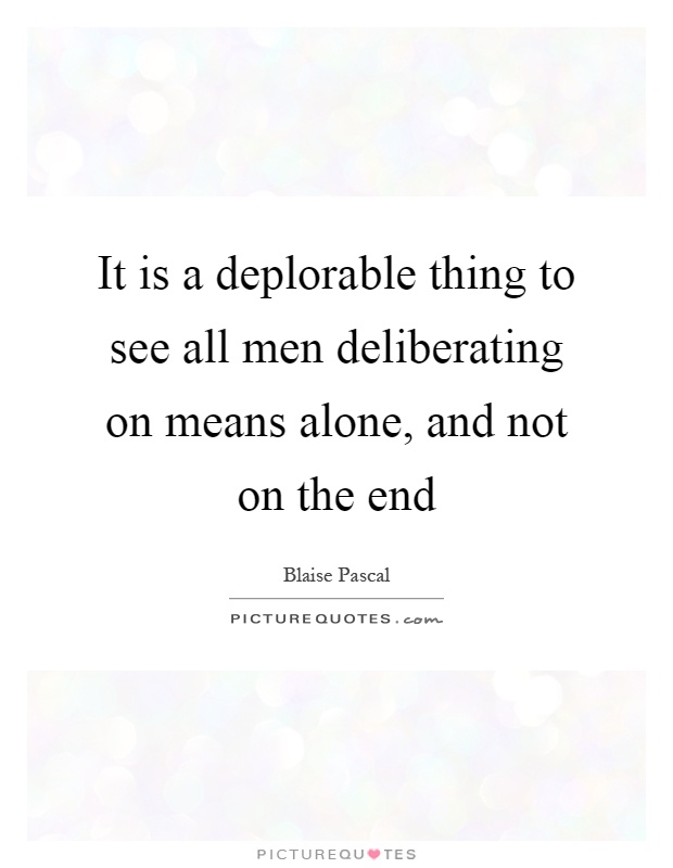 It is a deplorable thing to see all men deliberating on means alone, and not on the end Picture Quote #1