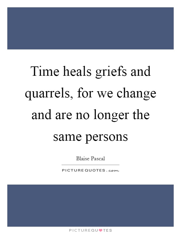 Time heals griefs and quarrels, for we change and are no longer the same persons Picture Quote #1
