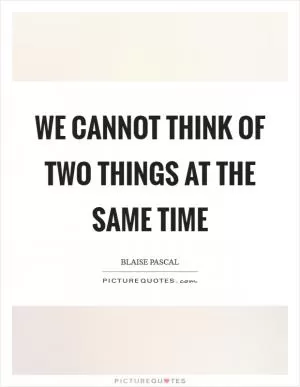 We cannot think of two things at the same time Picture Quote #1