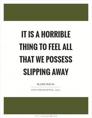 It is a horrible thing to feel all that we possess slipping away Picture Quote #1