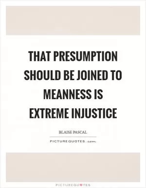 That presumption should be joined to meanness is extreme injustice Picture Quote #1