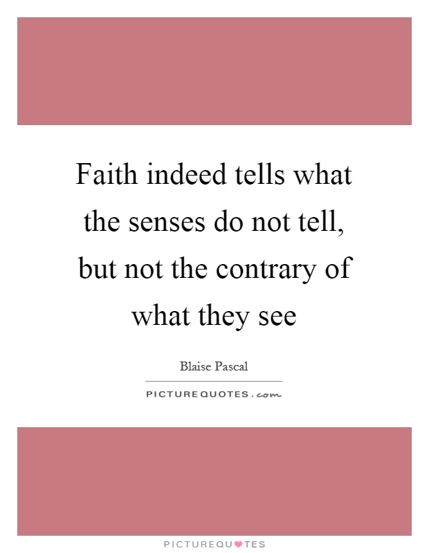 Faith indeed tells what the senses do not tell, but not the contrary of what they see Picture Quote #1