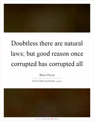 Doubtless there are natural laws; but good reason once corrupted has corrupted all Picture Quote #1