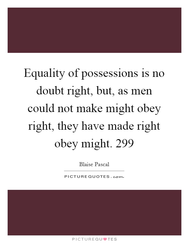 Equality of possessions is no doubt right, but, as men could not make might obey right, they have made right obey might. 299 Picture Quote #1