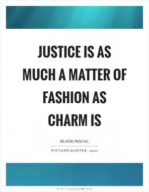 Justice is as much a matter of fashion as charm is Picture Quote #1