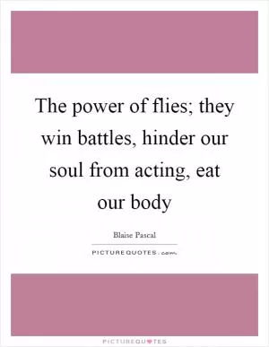The power of flies; they win battles, hinder our soul from acting, eat our body Picture Quote #1