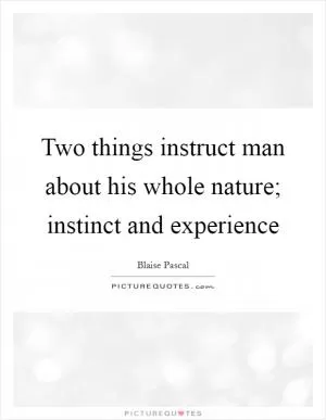 Two things instruct man about his whole nature; instinct and experience Picture Quote #1