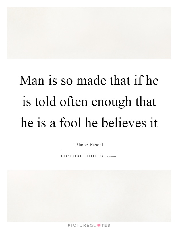 Man is so made that if he is told often enough that he is a fool he believes it Picture Quote #1