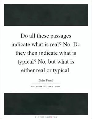 Do all these passages indicate what is real? No. Do they then indicate what is typical? No, but what is either real or typical Picture Quote #1