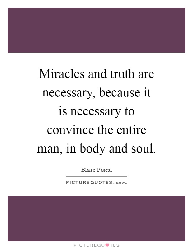 Miracles and truth are necessary, because it is necessary to convince the entire man, in body and soul Picture Quote #1