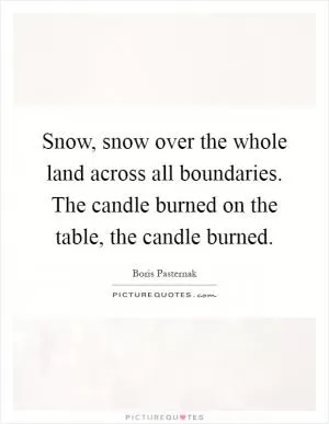 Snow, snow over the whole land across all boundaries. The candle burned on the table, the candle burned Picture Quote #1
