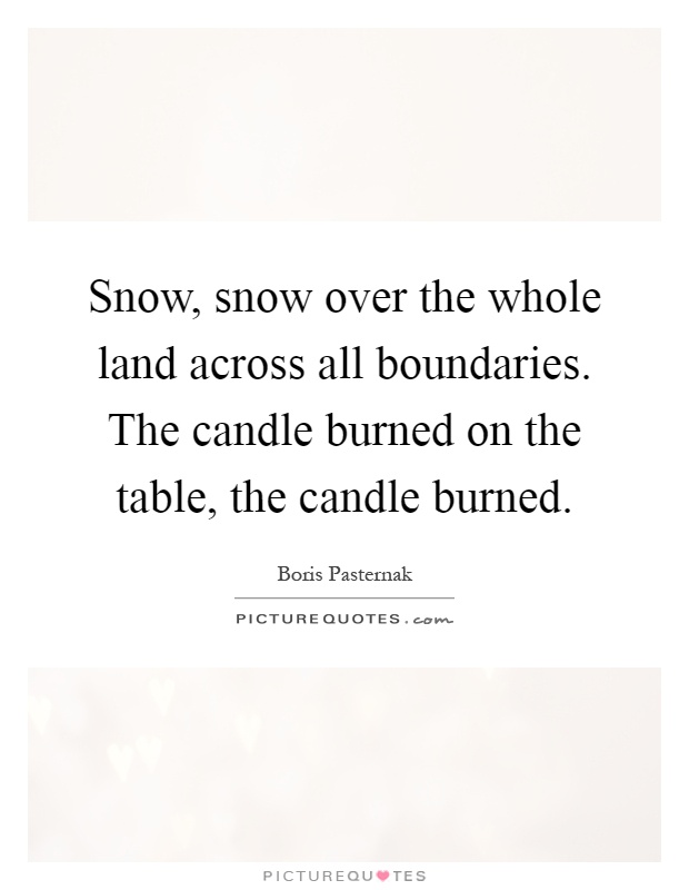 Snow, snow over the whole land across all boundaries. The candle burned on the table, the candle burned Picture Quote #1