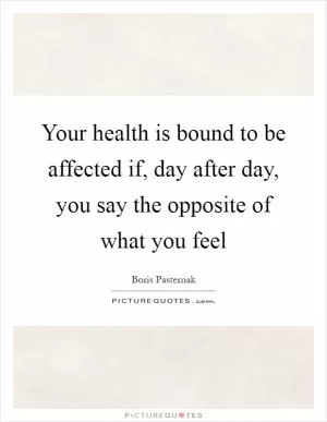 Your health is bound to be affected if, day after day, you say the opposite of what you feel Picture Quote #1