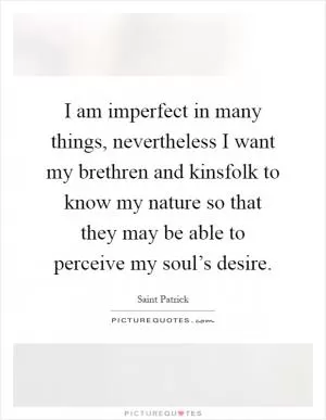 I am imperfect in many things, nevertheless I want my brethren and kinsfolk to know my nature so that they may be able to perceive my soul’s desire Picture Quote #1