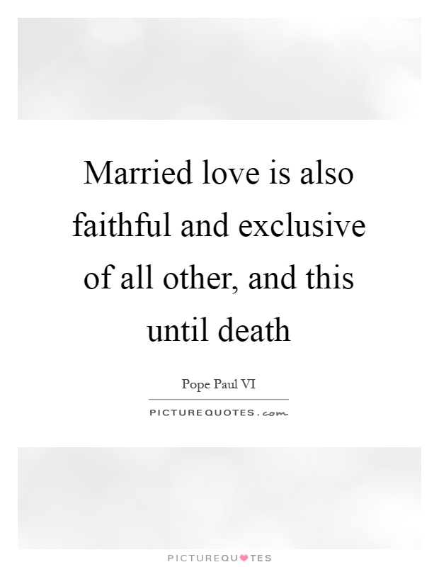 Married love is also faithful and exclusive of all other, and this until death Picture Quote #1