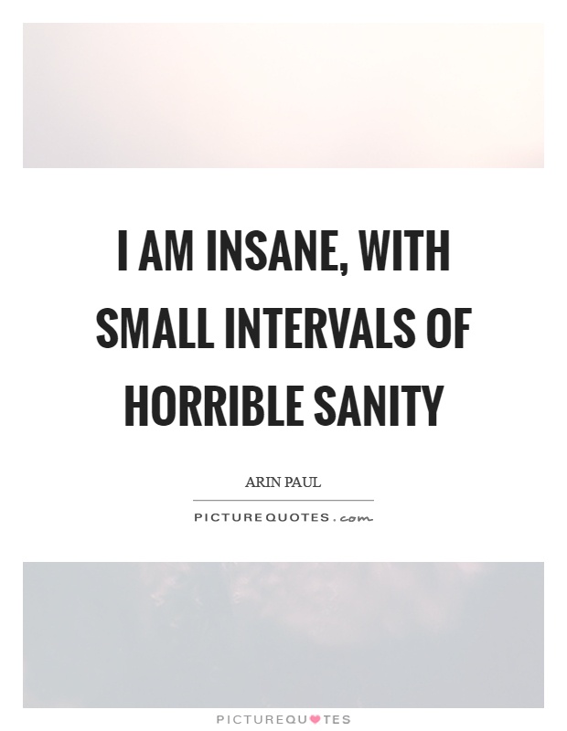 I am insane, with small intervals of horrible sanity Picture Quote #1