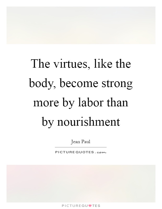 The virtues, like the body, become strong more by labor than by nourishment Picture Quote #1