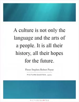 A culture is not only the language and the arts of a people. It is all their history, all their hopes for the future Picture Quote #1