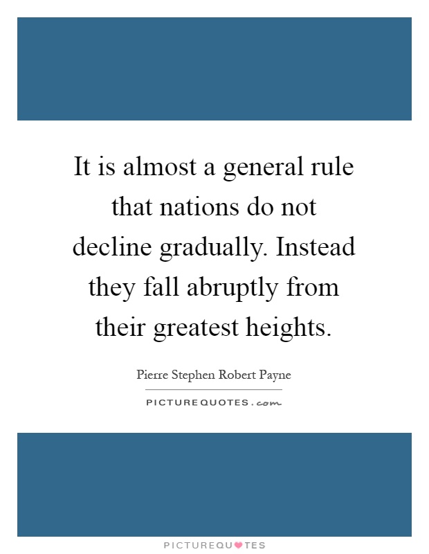It is almost a general rule that nations do not decline gradually. Instead they fall abruptly from their greatest heights Picture Quote #1
