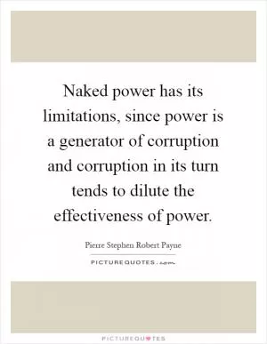Naked power has its limitations, since power is a generator of corruption and corruption in its turn tends to dilute the effectiveness of power Picture Quote #1