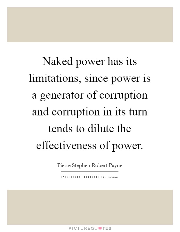 Naked power has its limitations, since power is a generator of corruption and corruption in its turn tends to dilute the effectiveness of power Picture Quote #1