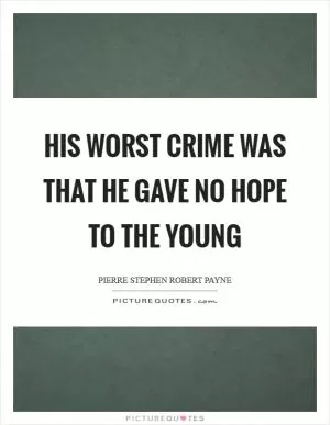 His worst crime was that he gave no hope to the young Picture Quote #1