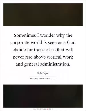 Sometimes I wonder why the corporate world is seen as a God choice for those of us that will never rise above clerical work and general administration Picture Quote #1