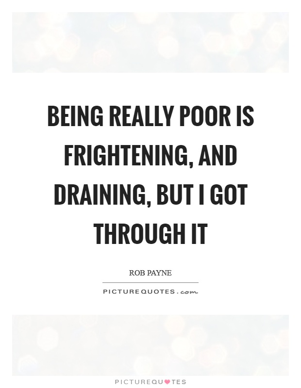 Being really poor is frightening, and draining, but I got through it Picture Quote #1