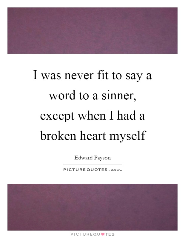 I was never fit to say a word to a sinner, except when I had a broken heart myself Picture Quote #1