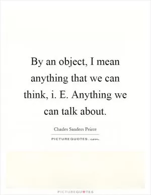 By an object, I mean anything that we can think, i. E. Anything we can talk about Picture Quote #1