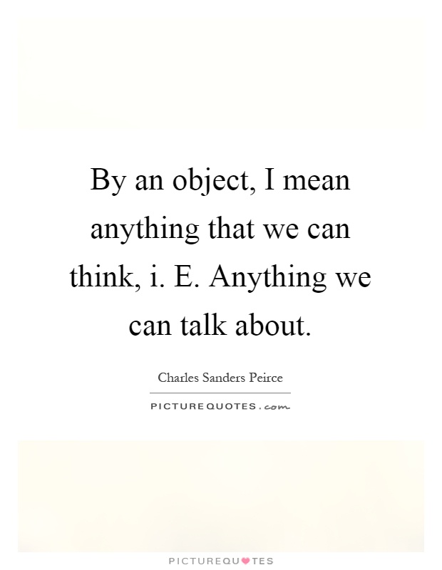 By an object, I mean anything that we can think, i. E. Anything we can talk about Picture Quote #1