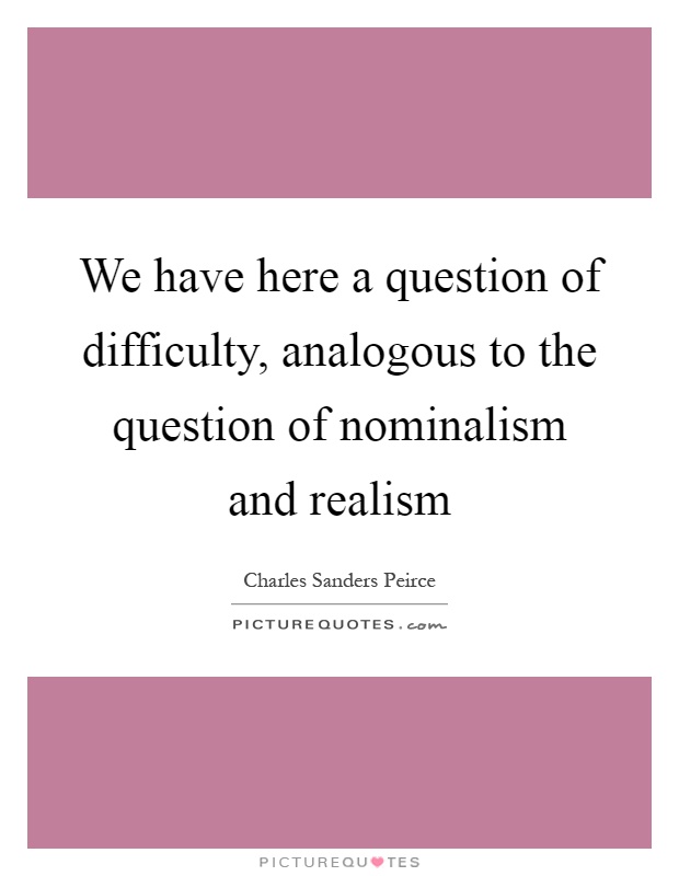We have here a question of difficulty, analogous to the question of nominalism and realism Picture Quote #1