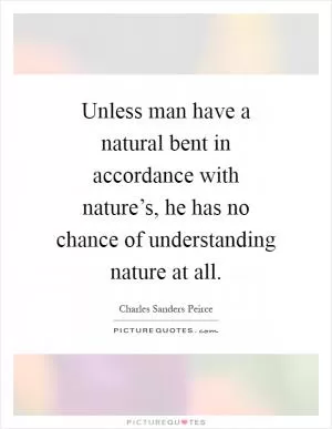 Unless man have a natural bent in accordance with nature’s, he has no chance of understanding nature at all Picture Quote #1