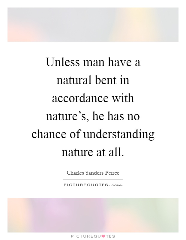 Unless man have a natural bent in accordance with nature's, he has no chance of understanding nature at all Picture Quote #1