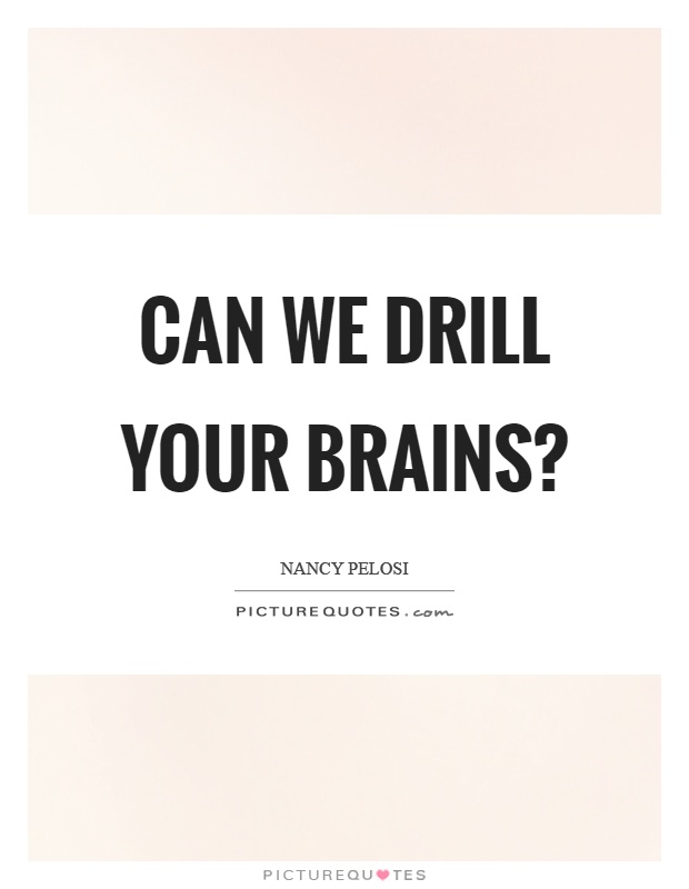 Can we drill your brains? Picture Quote #1