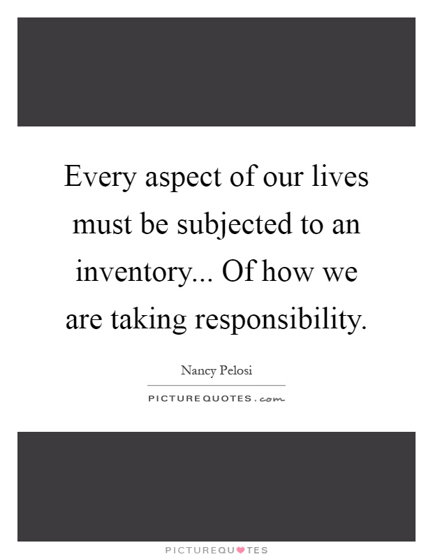 Every aspect of our lives must be subjected to an inventory... Of how we are taking responsibility Picture Quote #1