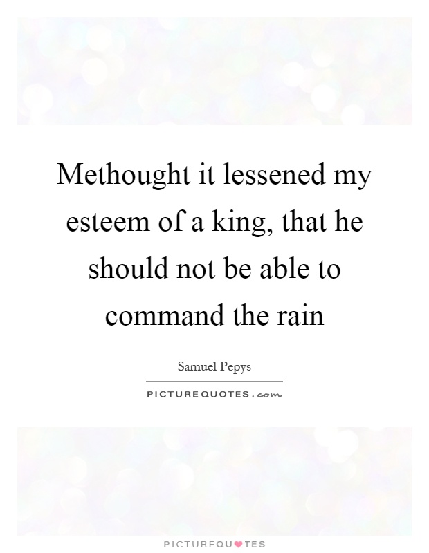 Methought it lessened my esteem of a king, that he should not be able to command the rain Picture Quote #1