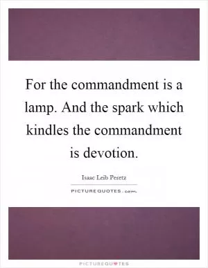 For the commandment is a lamp. And the spark which kindles the commandment is devotion Picture Quote #1