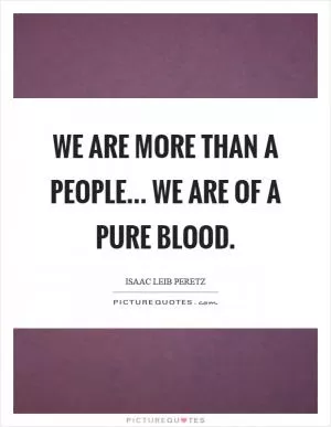 We are more than a people... We are of a pure blood Picture Quote #1