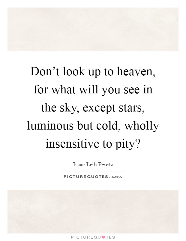 Don't look up to heaven, for what will you see in the sky, except stars, luminous but cold, wholly insensitive to pity? Picture Quote #1