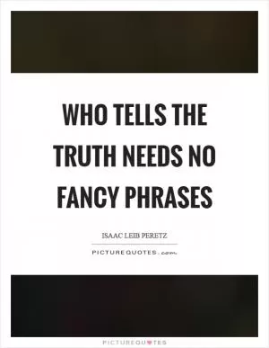 Who tells the truth needs no fancy phrases Picture Quote #1