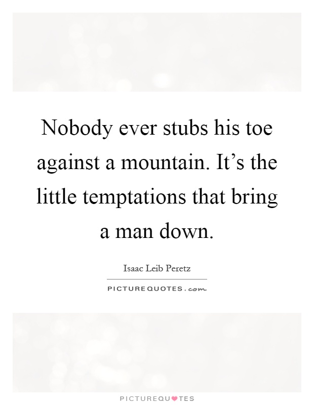 Nobody ever stubs his toe against a mountain. It's the little temptations that bring a man down Picture Quote #1