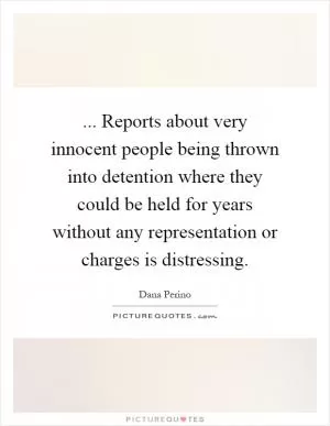 ... Reports about very innocent people being thrown into detention where they could be held for years without any representation or charges is distressing Picture Quote #1