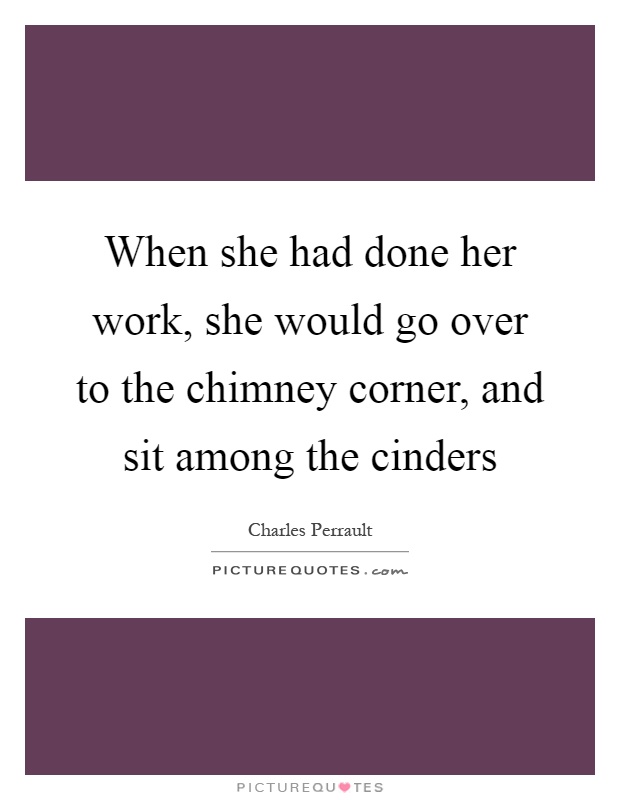 When she had done her work, she would go over to the chimney corner, and sit among the cinders Picture Quote #1