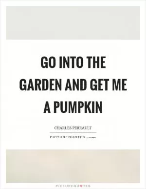 Go into the garden and get me a pumpkin Picture Quote #1