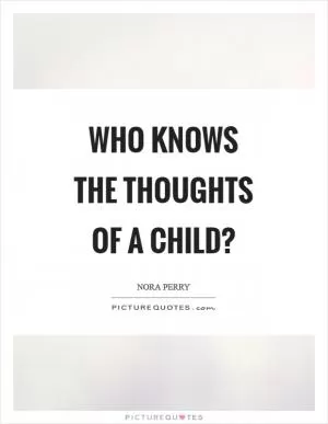 Who knows the thoughts of a child? Picture Quote #1