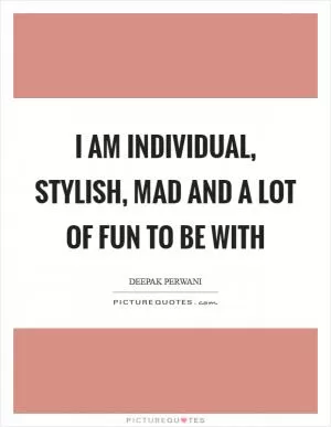 I am individual, stylish, mad and a lot of fun to be with Picture Quote #1