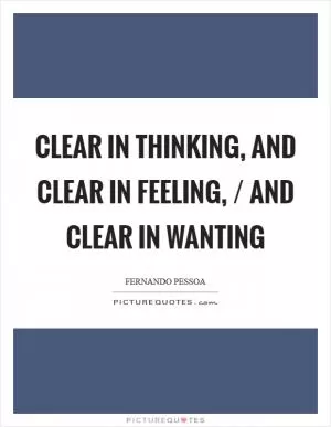 Clear in thinking, and clear in feeling, / and clear in wanting Picture Quote #1