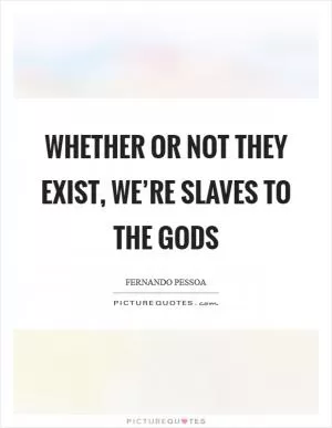Whether or not they exist, we’re slaves to the gods Picture Quote #1